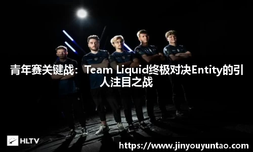 青年赛关键战：Team Liquid终极对决Entity的引人注目之战