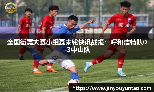 全国街舞大赛小组赛末轮快讯战报：呼和浩特队0-3中山队