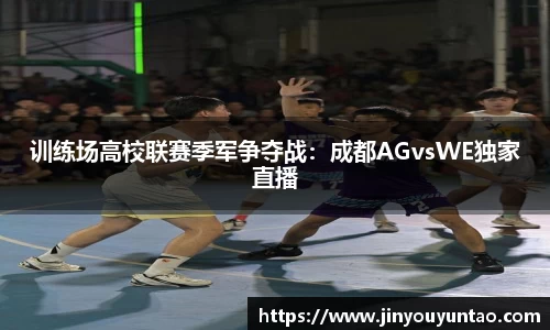 训练场高校联赛季军争夺战：成都AGvsWE独家直播