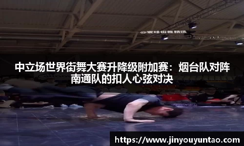 中立场世界街舞大赛升降级附加赛：烟台队对阵南通队的扣人心弦对决