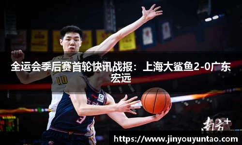 全运会季后赛首轮快讯战报：上海大鲨鱼2-0广东宏远