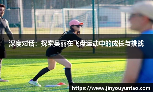 深度对话：探索吴丽在飞盘运动中的成长与挑战