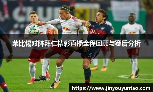 莱比锡对阵拜仁精彩直播全程回顾与赛后分析