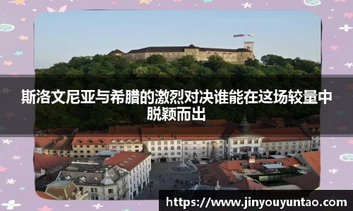 斯洛文尼亚与希腊的激烈对决谁能在这场较量中脱颖而出