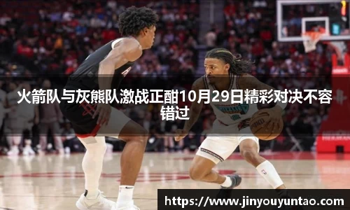 火箭队与灰熊队激战正酣10月29日精彩对决不容错过